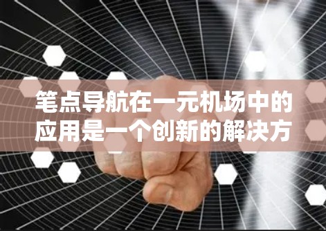 笔点导航在一元机场中的应用是一个创新的解决方案，旨在提升用户的导航体验。以下是对这一应用的详细分析