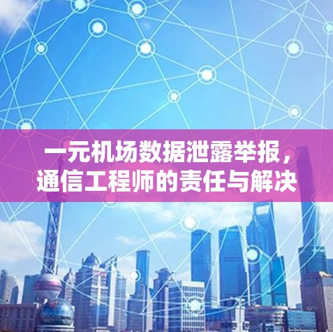 一元机场数据泄露举报，通信工程师的责任与解决方案