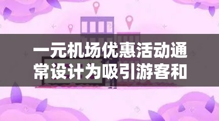 一元机场优惠活动通常设计为吸引游客和乘客参与的特别活动，提供低价服务或额外优惠。以下是该活动的详细说明
