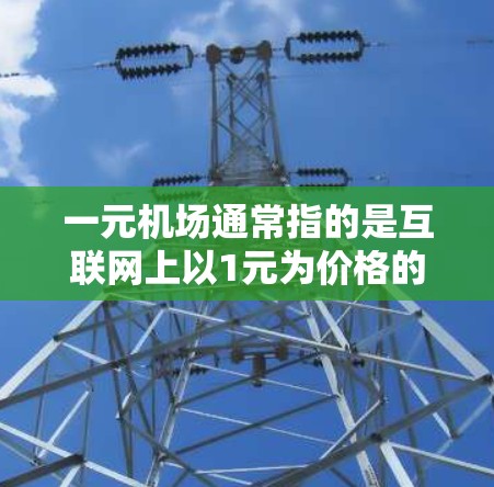 一元机场通常指的是互联网上以1元为价格的某些服务或资源，常见于视频网站、会员平台或流量服务等领域。在不同的平台或服务中，刷新节点的方法可能有所不同，但通常可以通过以下步骤实现