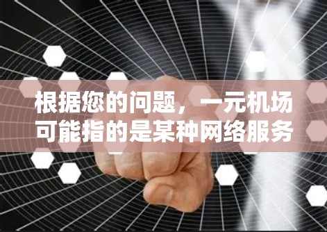 根据您的问题，一元机场可能指的是某种网络服务定价模式或架构问题，导致网络中断。以下是可能的原因和解决方案