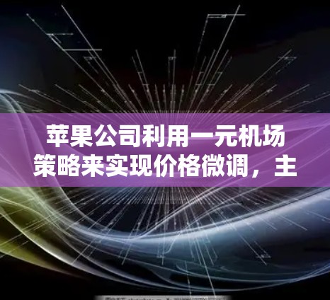 苹果公司利用一元机场策略来实现价格微调，主要是为了在不显著增加产品价格的情况下，增加收入。以下是对这一策略的详细分析