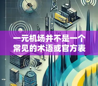 一元机场并不是一个常见的术语或官方表述，可能是您在某个特定语境中听到的表述，或者是对某个概念的误解或错误。为了更好地理解您的意思，您可以提供更多的背景信息或上下文，以便我能更准确地回答您的问题