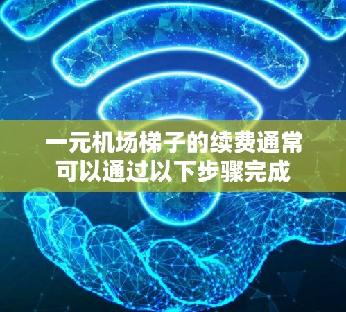 一元机场梯子的续费通常可以通过以下步骤完成