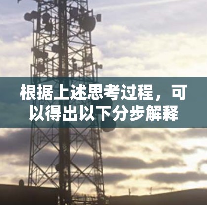 根据上述思考过程，可以得出以下分步解释和答案