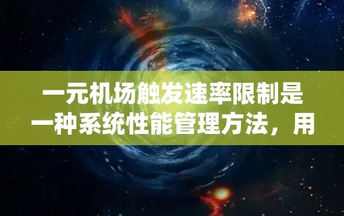 一元机场触发速率限制是一种系统性能管理方法，用于防止系统过载，保障核心功能的正常运行。以下是对这一概念的详细总结