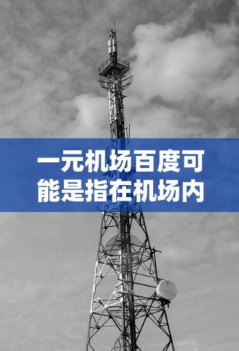 一元机场百度可能是指在机场内使用一元人民币支付的某些服务或消费。以下是一些可能的解释和相关信息