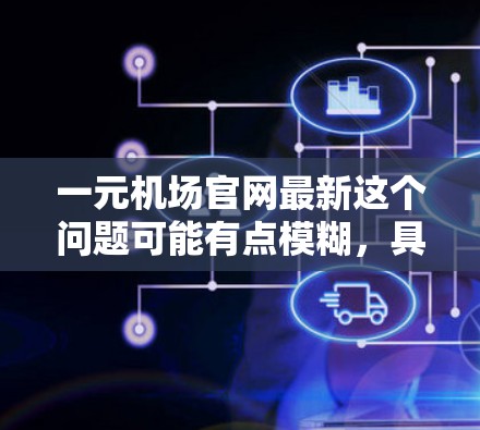 一元机场官网最新这个问题可能有点模糊，具体指的是哪一个一元机场？如果是指某个以人民币作为本币的国家的机场官网，那么您可以通过以下方式获取最新信息