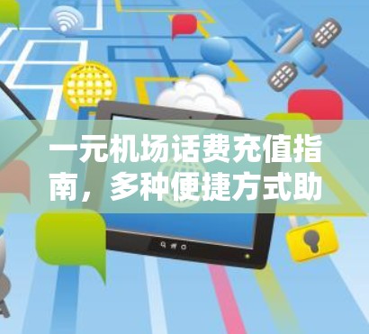 一元机场话费充值指南，多种便捷方式助您快速充值