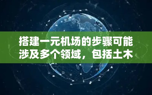 搭建一元机场的步骤可能涉及多个领域，包括土木工程、建筑设计、安全管理等。以下是一个大致的步骤指南