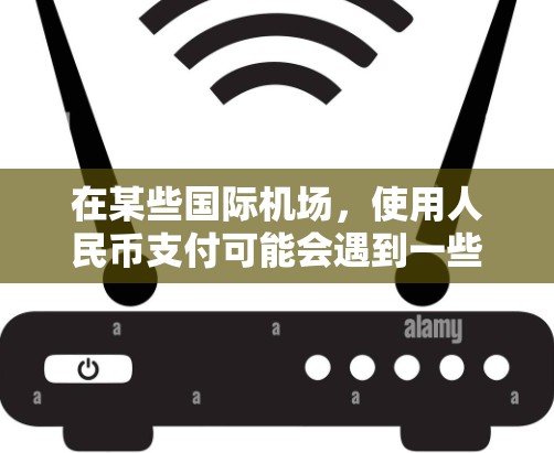 在某些国际机场，使用人民币支付可能会遇到一些问题。以下是一些可能导致支付失败的原因及解决方法