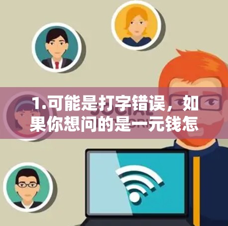 1.可能是打字错误，如果你想问的是一元钱怎么用，可以提供更多信息，我可以帮助解释如何使用一元钱（如兑换成硬币或纸币，在哪里使用等）