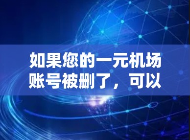 如果您的一元机场账号被删了，可以按照以下步骤进行处理