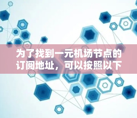 为了找到一元机场节点的订阅地址，可以按照以下步骤进行