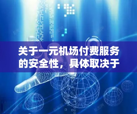 关于一元机场付费服务的安全性，具体取决于您使用的服务类型和所在机场的具体情况。以下是一些常见的机场付费服务及其安全性的建议
