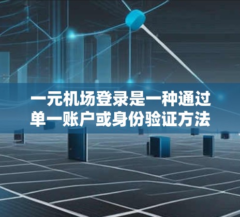 一元机场登录是一种通过单一账户或身份验证方法访问机场服务的方式，通常结合了多种技术手段以确保安全性和便利性。以下是详细的步骤和注意事项，帮助您顺利完成一元机场登录