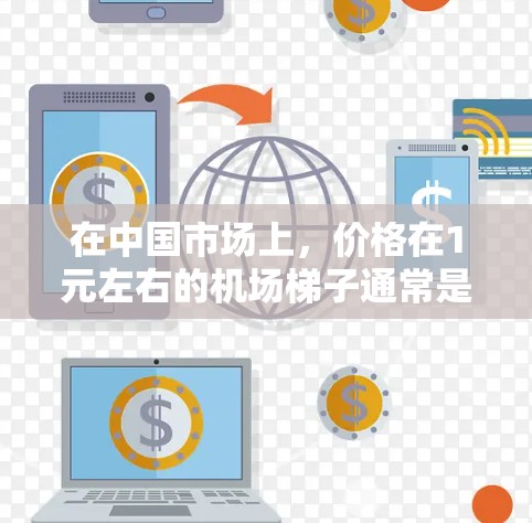 在中国市场上，价格在1元左右的机场梯子通常是指一些轻便、便宜的款式。以下是一些常见的机场梯子品牌和价格范围（以新品价格为例）