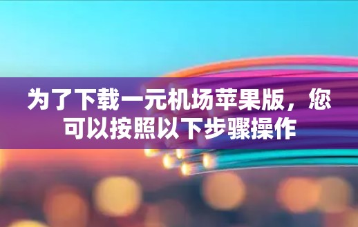 为了下载一元机场苹果版，您可以按照以下步骤操作