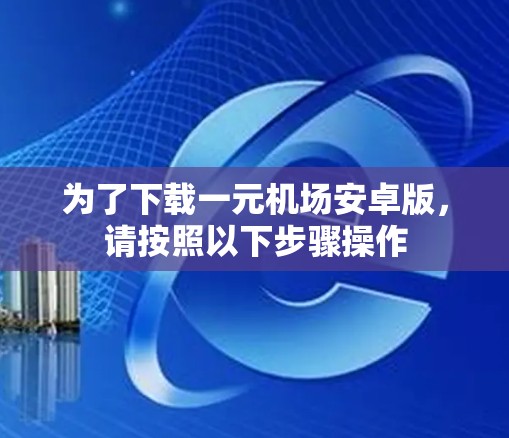 为了下载一元机场安卓版，请按照以下步骤操作