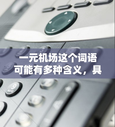 一元机场这个词语可能有多种含义，具体取决于背景和上下文。以下是一些可能的解释和应用场景