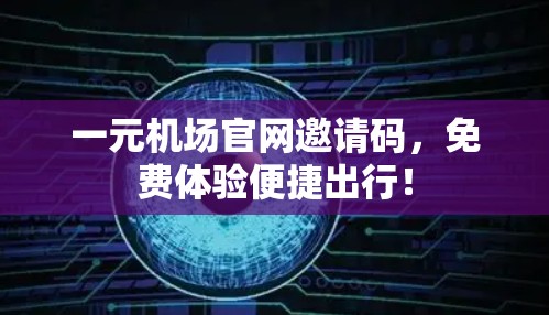 一元机场官网邀请码，免费体验便捷出行！
