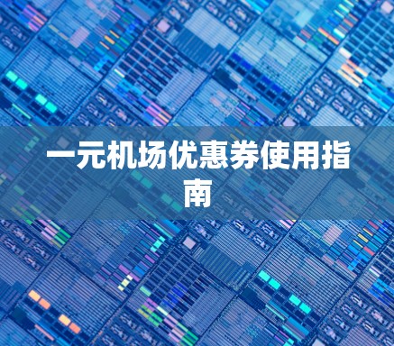 一元机场优惠券使用指南