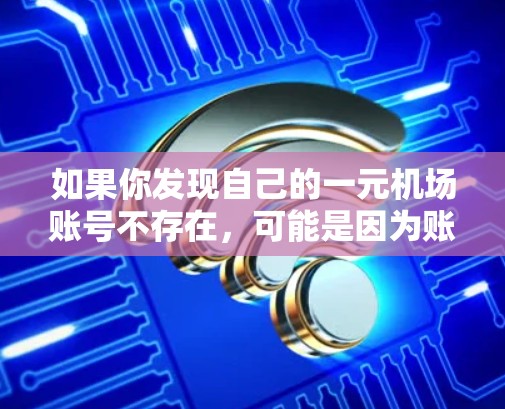 如果你发现自己的一元机场账号不存在，可能是因为账号被删除、密码错误或者账号未激活。以下是一些建议，帮助你解决这个问题