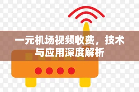一元机场视频收费，技术与应用深度解析
