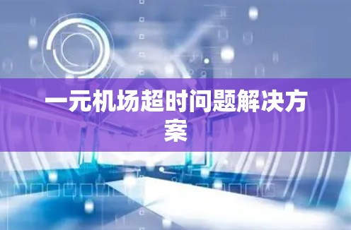 一元机场超时问题解决方案