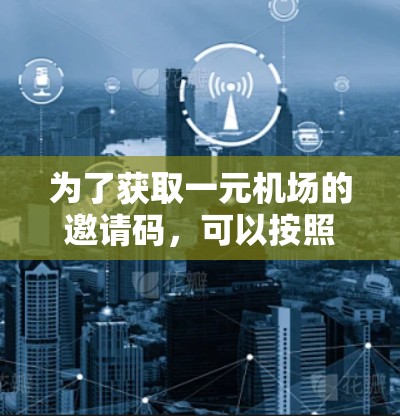 为了获取一元机场的邀请码，可以按照以下步骤进行