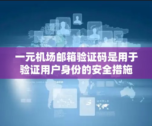 一元机场邮箱验证码是用于验证用户身份的安全措施，通常在注册或登录时需要完成。以下是详细的步骤