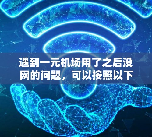 遇到一元机场用了之后没网的问题，可以按照以下步骤逐步排查和解决