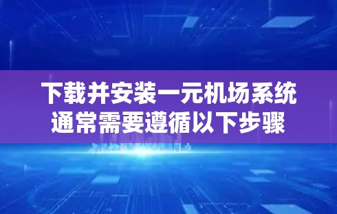 下载并安装一元机场系统通常需要遵循以下步骤