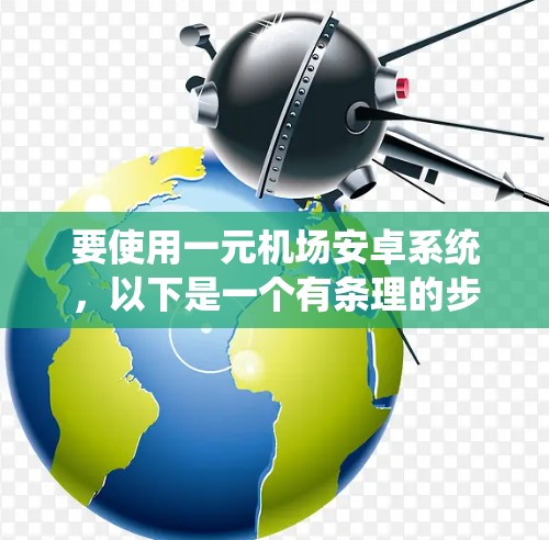 要使用一元机场安卓系统，以下是一个有条理的步骤指南