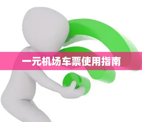 一元机场车票使用指南