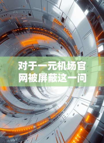 对于一元机场官网被屏蔽这一问题，可能有以下几种情况