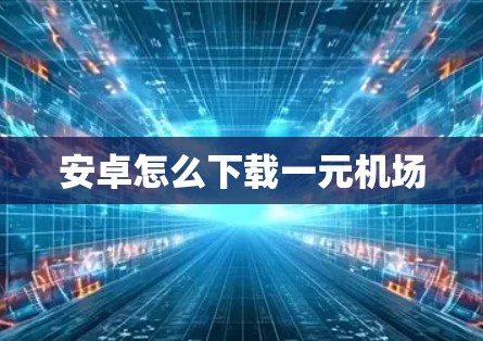 安卓怎么下载一元机场