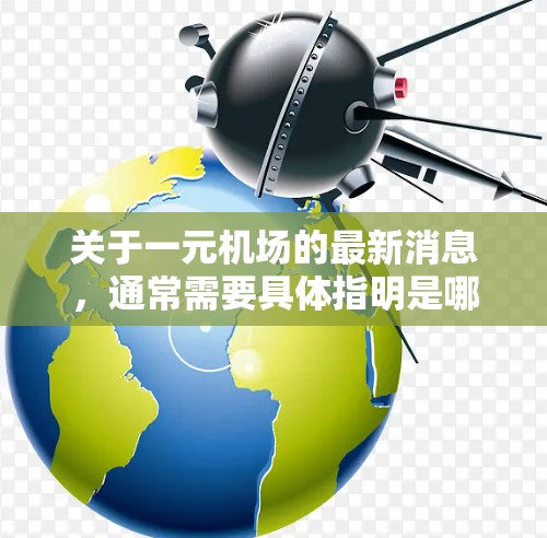 关于一元机场的最新消息，通常需要具体指明是哪个机场。由于一元机场可能指代不同的机场，以下是一些建议，帮助你获取最新的信息