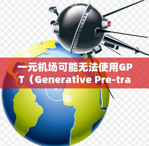 一元机场可能无法使用GPT（Generative Pre-trained Transformer）模型，可能是由于以下几个原因