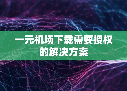 一元机场下载需要授权的解决方案