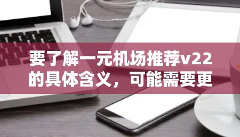 要了解一元机场推荐v22的具体含义，可能需要更多的上下文信息。以下是一些可能的解释和建议