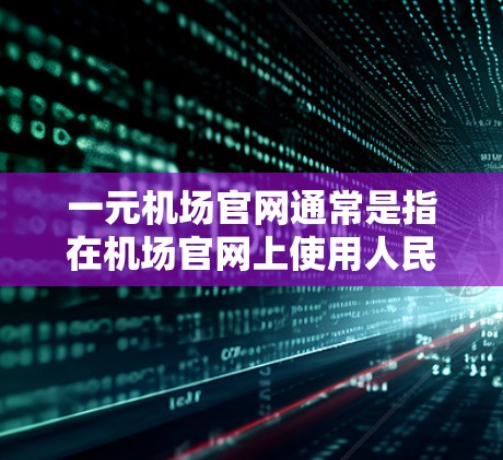 一元机场官网通常是指在机场官网上使用人民币1元进行相关操作的平台。以下是一些常见的操作步骤和信息