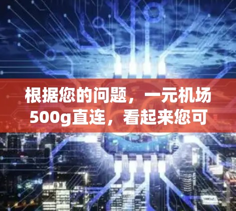 根据您的问题，一元机场500g直连，看起来您可能是在询问一元人民币购买500克的直连网络服务。以下是一些可能的解释和建议