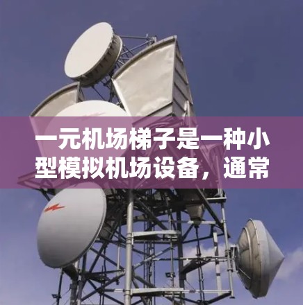 一元机场梯子是一种小型模拟机场设备，通常用于模型飞行或收藏用途。关于其安全性，以下是一些要点和建议