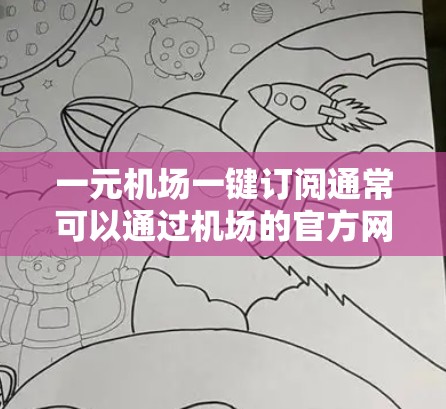 一元机场一键订阅通常可以通过机场的官方网站或官方应用程序来进行。具体步骤如下