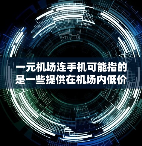 一元机场连手机可能指的是一些提供在机场内低价移动数据服务的套餐，这些套餐通常是针对在机场等待、转乘或短暂停留的用户，确保他们可以使用手机进行通话、发送短信或上网