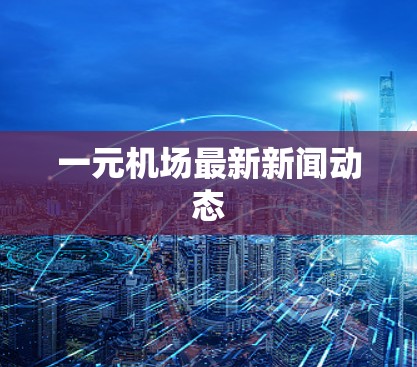 一元机场最新新闻动态