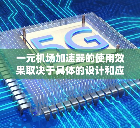 一元机场加速器的使用效果取决于具体的设计和应用场景，但一般来说，像一元这样的价格点可能在市场上并不常见，或者可能是特定品牌或型号的定价。以下是一些可能的考虑因素