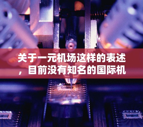 关于一元机场这样的表述，目前没有知名的国际机场以一元为名。因此，可能存在误解或表述不清的情况。以下是一些可能的解释和建议