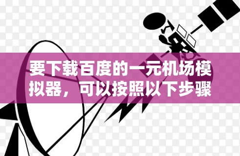 要下载百度的一元机场模拟器，可以按照以下步骤操作